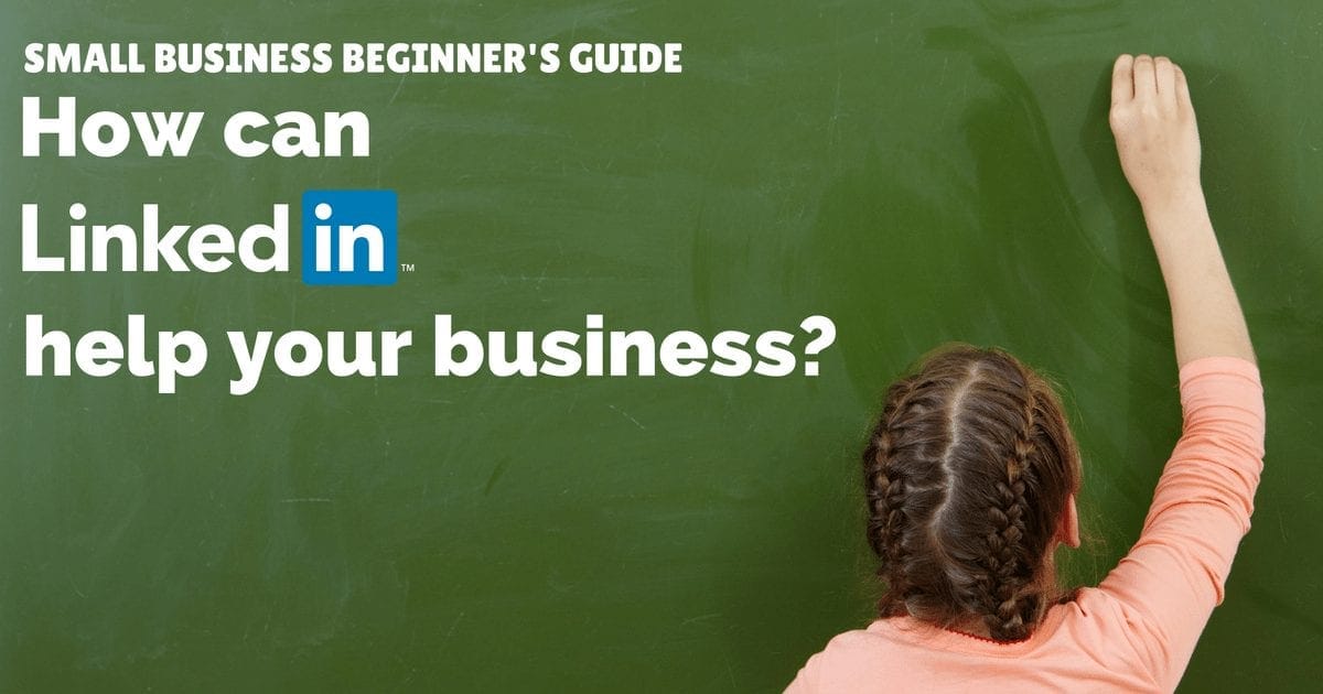 Small business beginner’s guide – how can LinkedIn help your business?